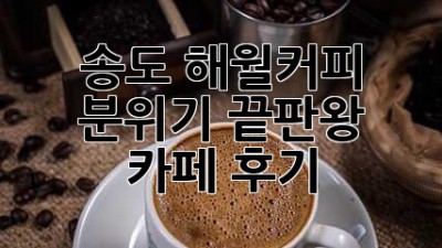 송도 해월커피: 분위기 끝판왕 카페 후기
