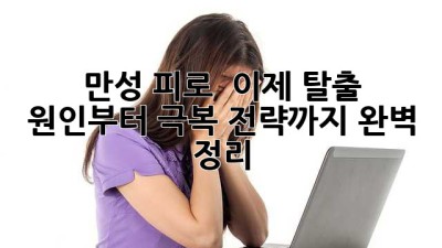 만성 피로 💥 이제 탈출! 원인부터 극복 전략까지 완벽 정리